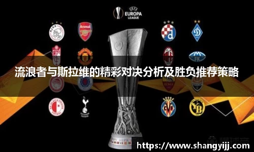 流浪者与斯拉维的精彩对决分析及胜负推荐策略